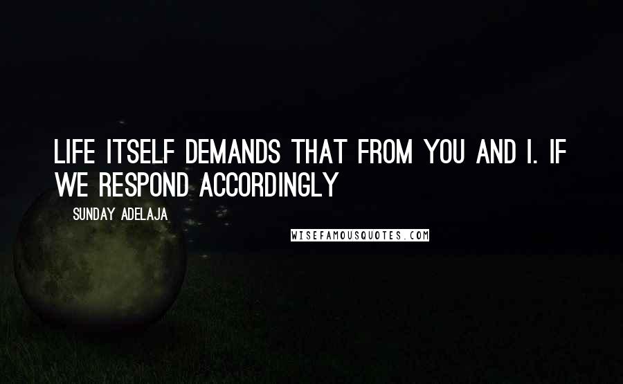 Sunday Adelaja Quotes: Life itself demands that from you and I. If we respond accordingly