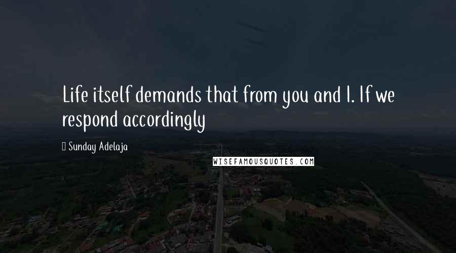 Sunday Adelaja Quotes: Life itself demands that from you and I. If we respond accordingly