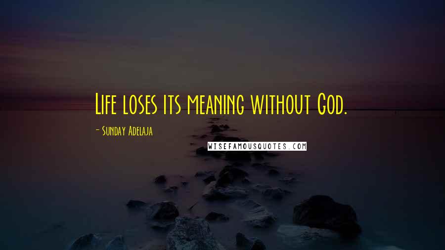 Sunday Adelaja Quotes: Life loses its meaning without God.