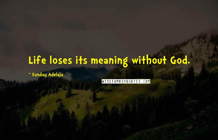 Sunday Adelaja Quotes: Life loses its meaning without God.