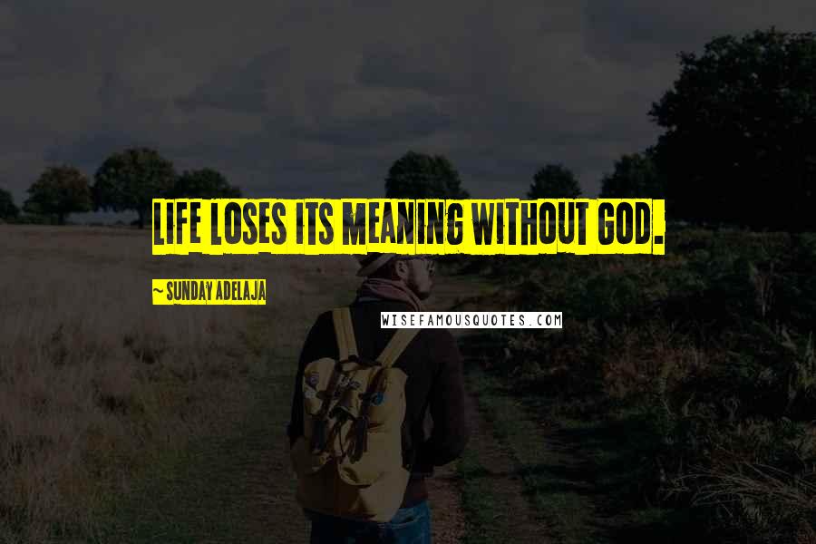 Sunday Adelaja Quotes: Life loses its meaning without God.