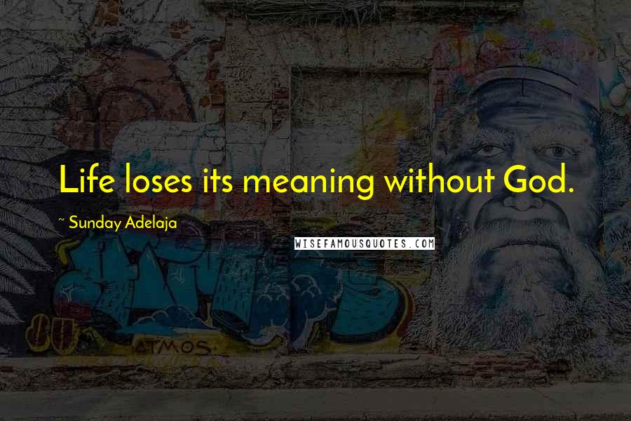 Sunday Adelaja Quotes: Life loses its meaning without God.