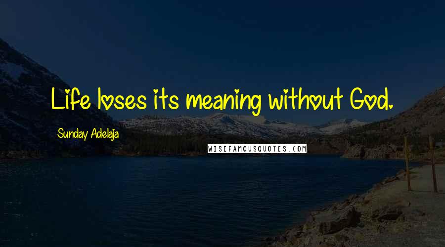 Sunday Adelaja Quotes: Life loses its meaning without God.