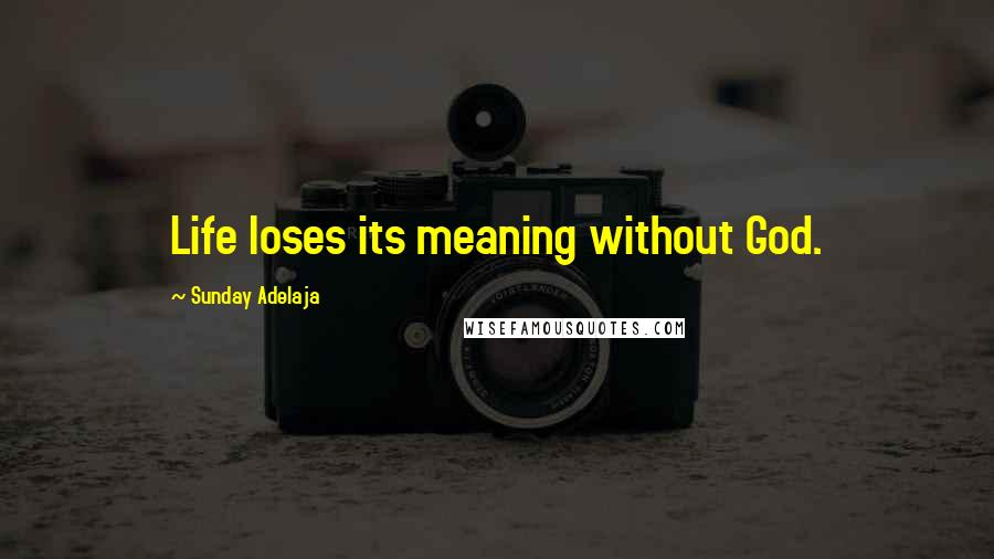Sunday Adelaja Quotes: Life loses its meaning without God.