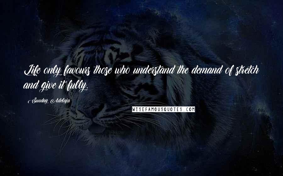 Sunday Adelaja Quotes: Life only favours those who understand the demand of stretch and give it fully.