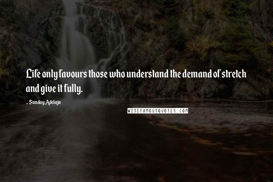 Sunday Adelaja Quotes: Life only favours those who understand the demand of stretch and give it fully.