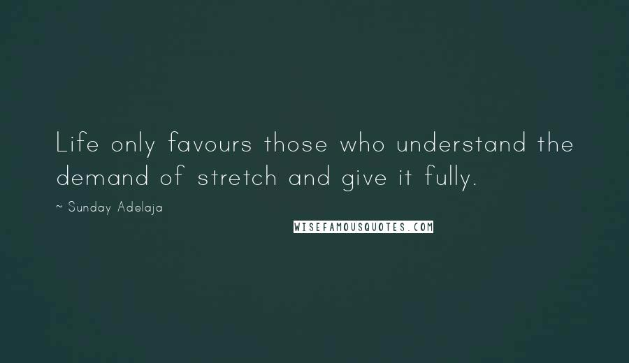 Sunday Adelaja Quotes: Life only favours those who understand the demand of stretch and give it fully.