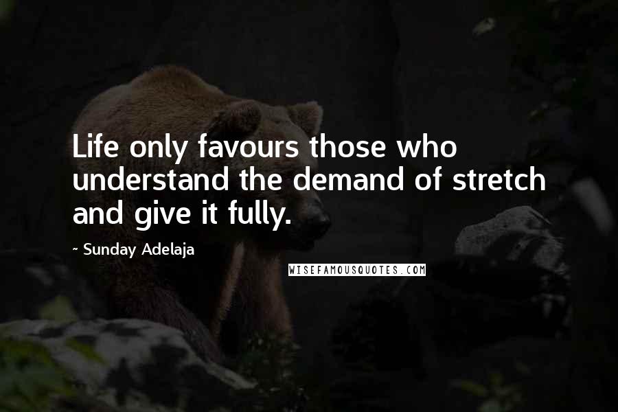Sunday Adelaja Quotes: Life only favours those who understand the demand of stretch and give it fully.