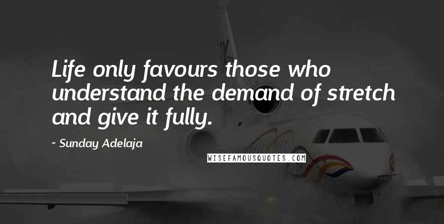 Sunday Adelaja Quotes: Life only favours those who understand the demand of stretch and give it fully.