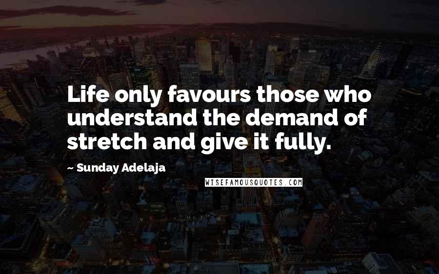 Sunday Adelaja Quotes: Life only favours those who understand the demand of stretch and give it fully.