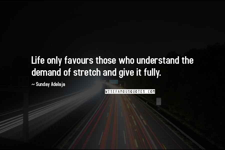 Sunday Adelaja Quotes: Life only favours those who understand the demand of stretch and give it fully.