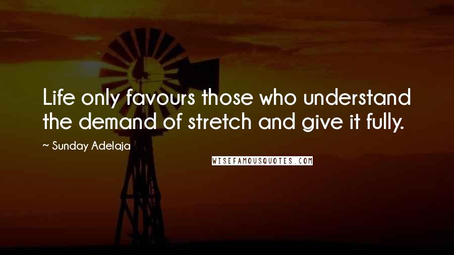 Sunday Adelaja Quotes: Life only favours those who understand the demand of stretch and give it fully.
