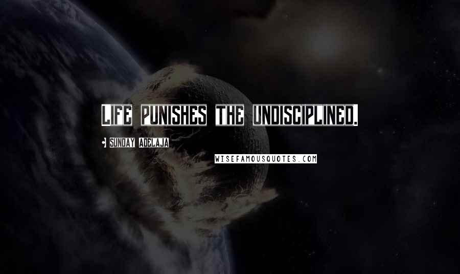 Sunday Adelaja Quotes: Life punishes the undisciplined.