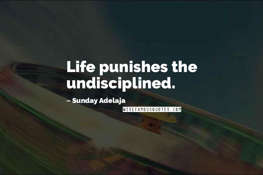 Sunday Adelaja Quotes: Life punishes the undisciplined.