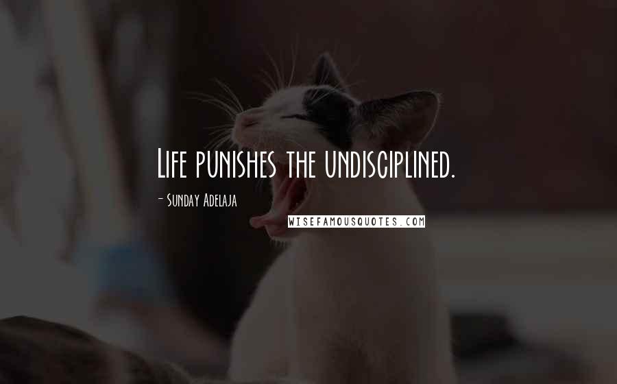 Sunday Adelaja Quotes: Life punishes the undisciplined.