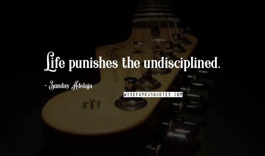 Sunday Adelaja Quotes: Life punishes the undisciplined.