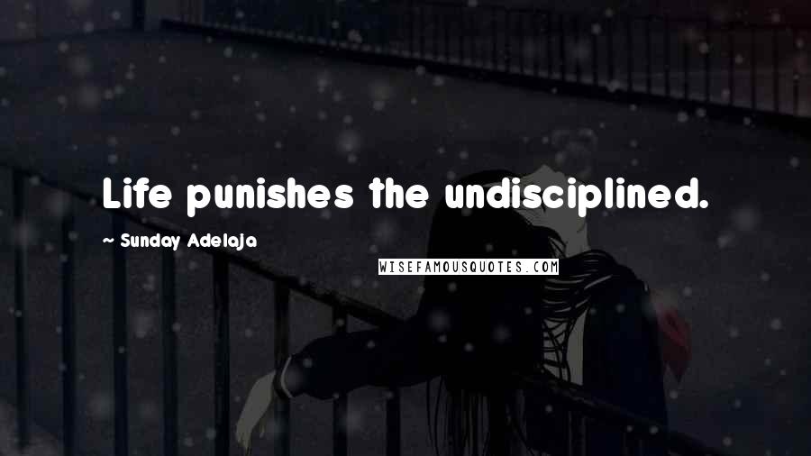 Sunday Adelaja Quotes: Life punishes the undisciplined.