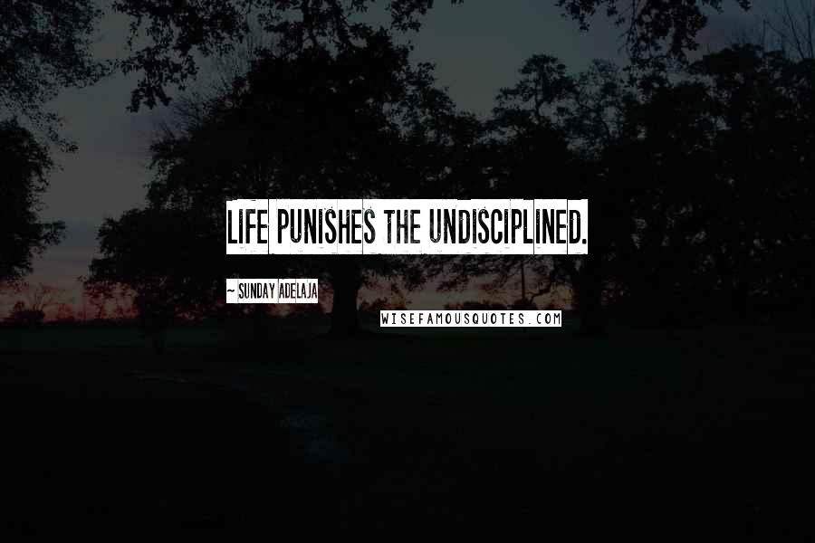 Sunday Adelaja Quotes: Life punishes the undisciplined.