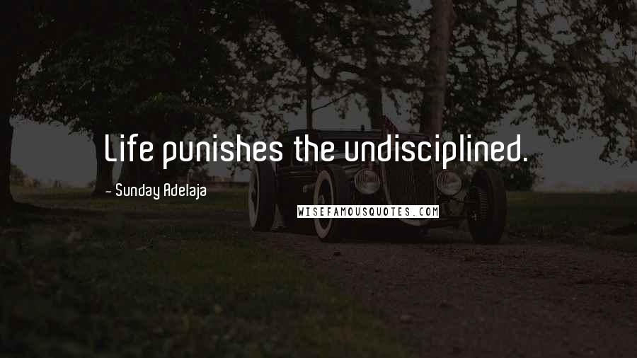 Sunday Adelaja Quotes: Life punishes the undisciplined.