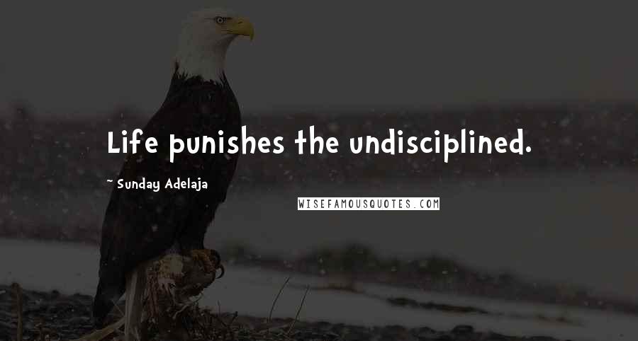 Sunday Adelaja Quotes: Life punishes the undisciplined.