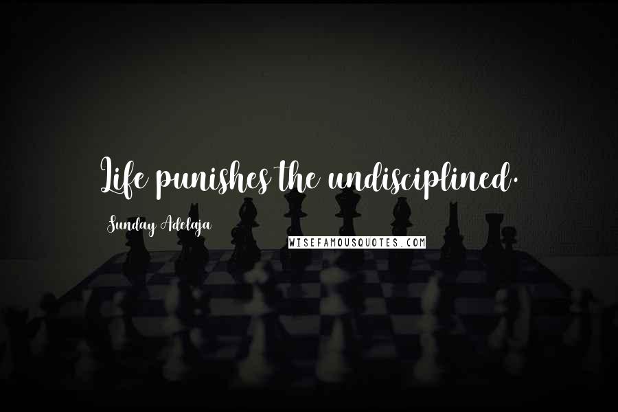 Sunday Adelaja Quotes: Life punishes the undisciplined.