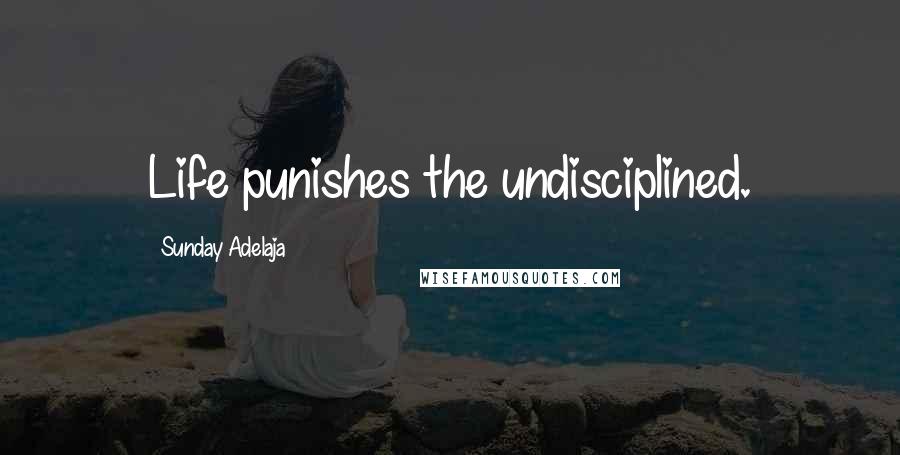 Sunday Adelaja Quotes: Life punishes the undisciplined.