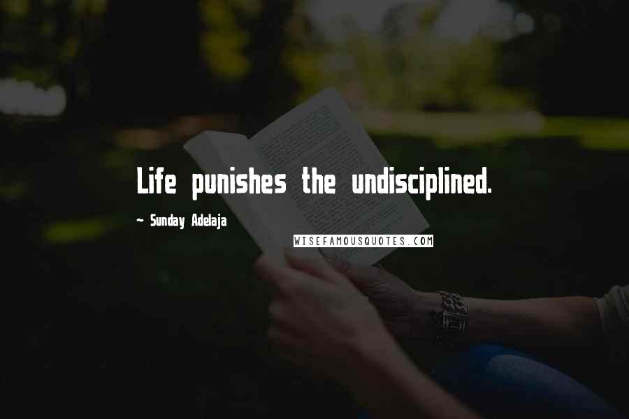 Sunday Adelaja Quotes: Life punishes the undisciplined.