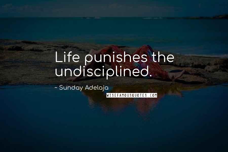 Sunday Adelaja Quotes: Life punishes the undisciplined.