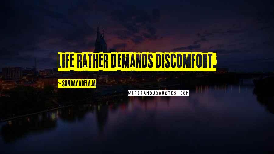 Sunday Adelaja Quotes: Life rather demands discomfort.