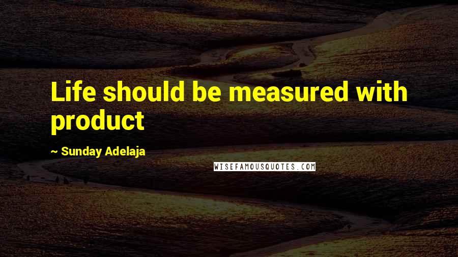 Sunday Adelaja Quotes: Life should be measured with product