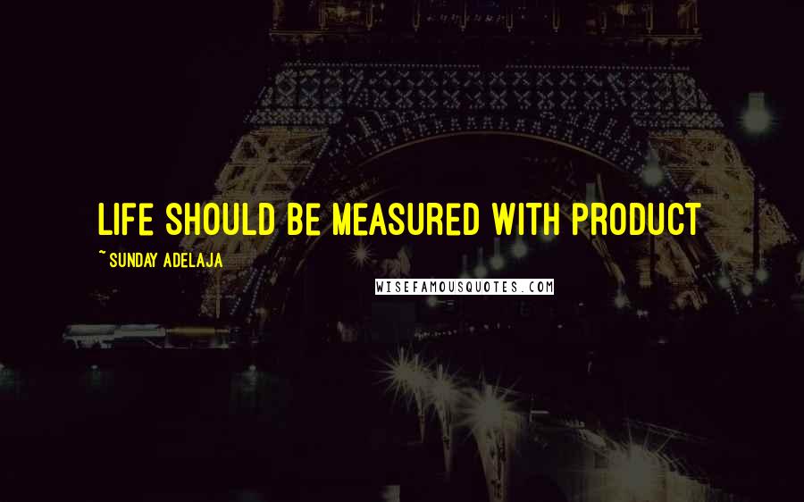 Sunday Adelaja Quotes: Life should be measured with product