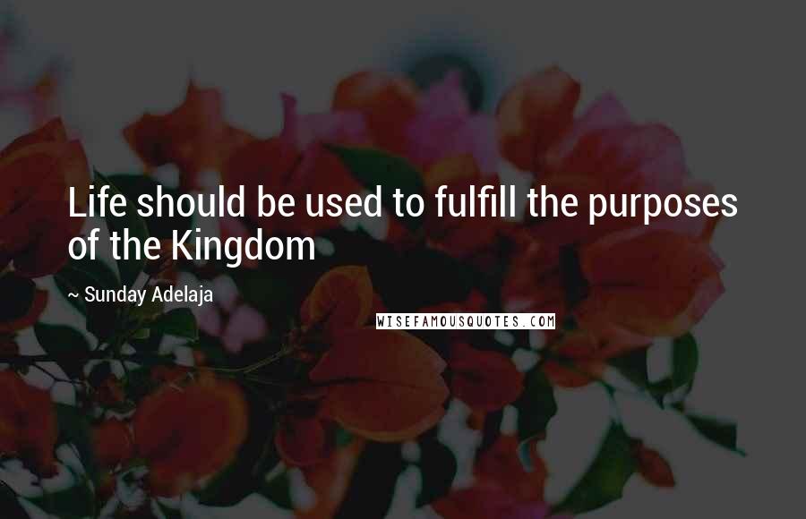 Sunday Adelaja Quotes: Life should be used to fulfill the purposes of the Kingdom