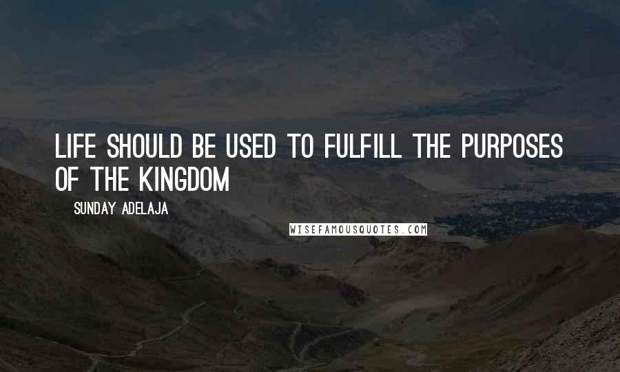 Sunday Adelaja Quotes: Life should be used to fulfill the purposes of the Kingdom