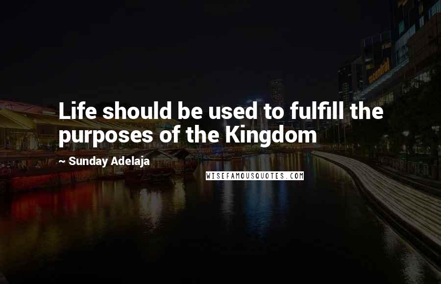 Sunday Adelaja Quotes: Life should be used to fulfill the purposes of the Kingdom