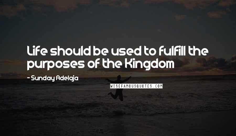 Sunday Adelaja Quotes: Life should be used to fulfill the purposes of the Kingdom