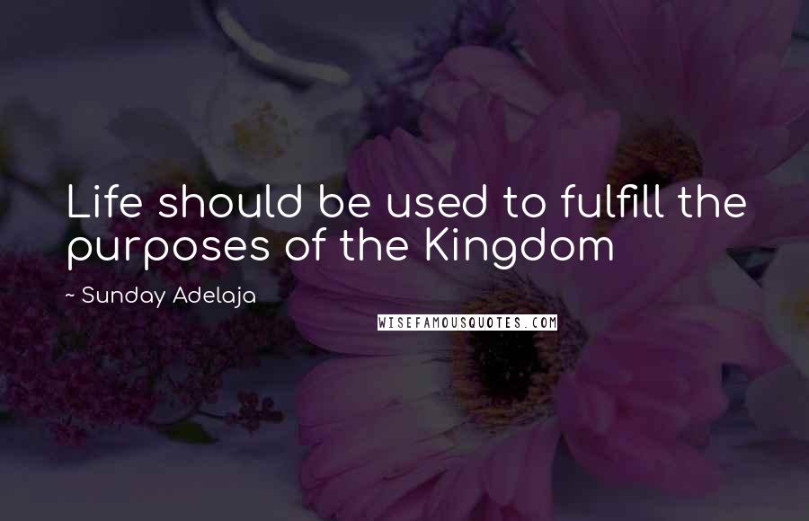 Sunday Adelaja Quotes: Life should be used to fulfill the purposes of the Kingdom