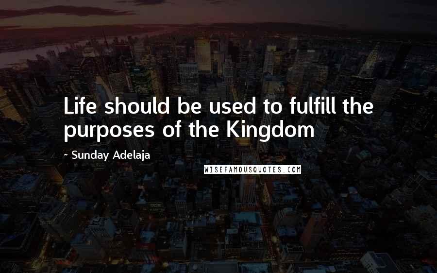 Sunday Adelaja Quotes: Life should be used to fulfill the purposes of the Kingdom