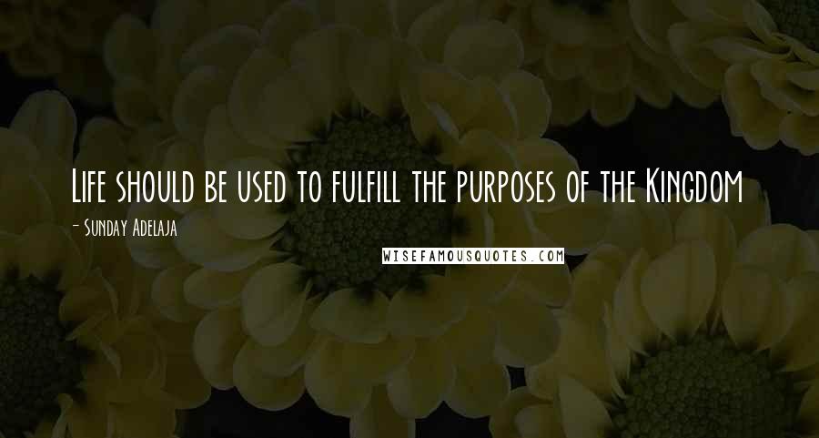 Sunday Adelaja Quotes: Life should be used to fulfill the purposes of the Kingdom