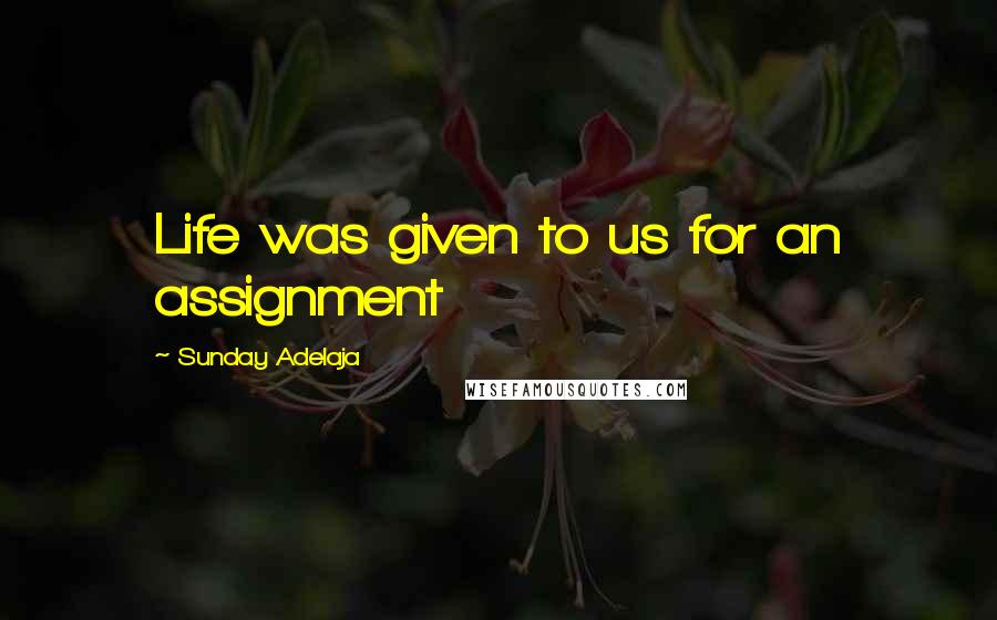 Sunday Adelaja Quotes: Life was given to us for an assignment