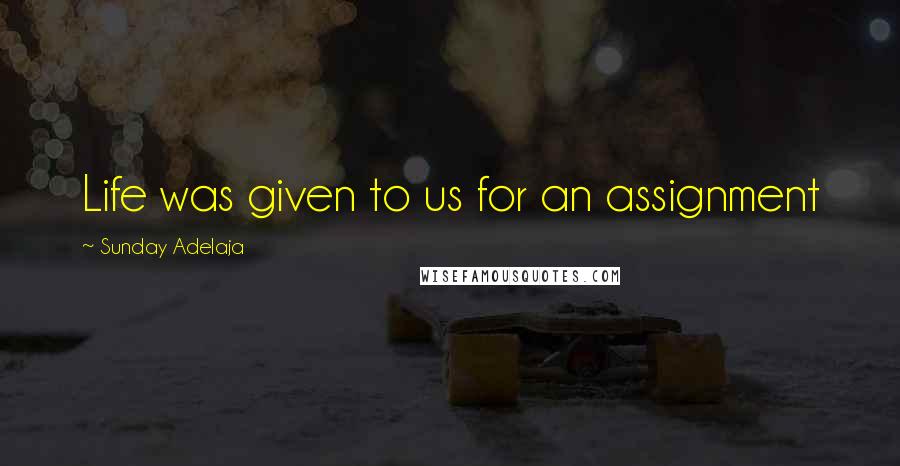 Sunday Adelaja Quotes: Life was given to us for an assignment