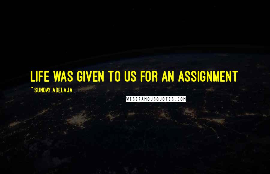 Sunday Adelaja Quotes: Life was given to us for an assignment