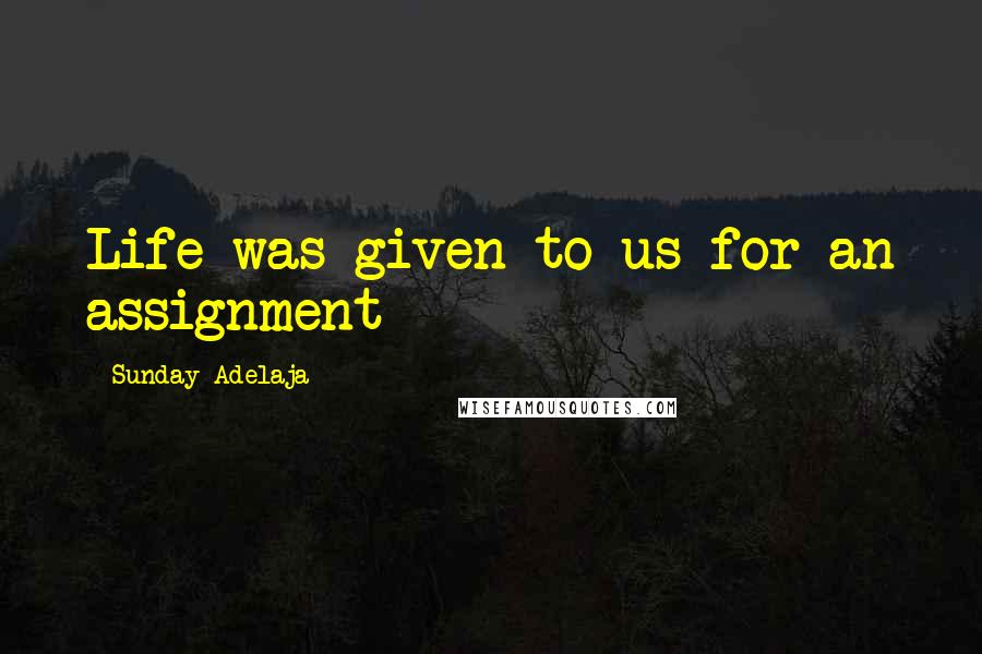 Sunday Adelaja Quotes: Life was given to us for an assignment