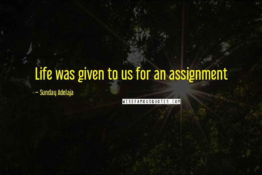 Sunday Adelaja Quotes: Life was given to us for an assignment