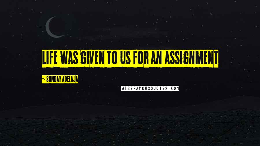 Sunday Adelaja Quotes: Life was given to us for an assignment