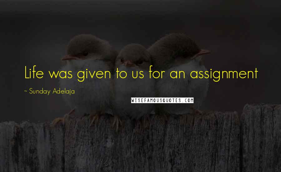 Sunday Adelaja Quotes: Life was given to us for an assignment