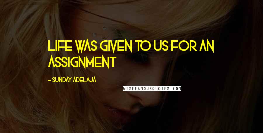 Sunday Adelaja Quotes: Life was given to us for an assignment