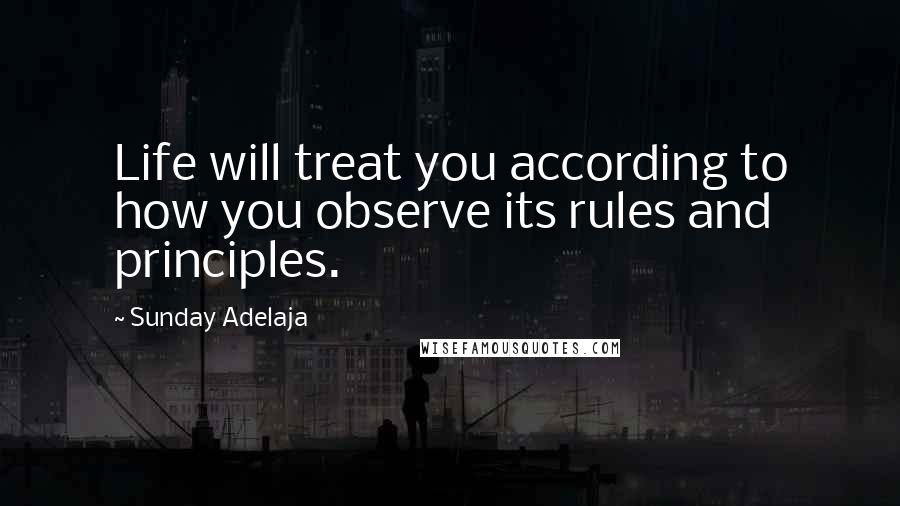 Sunday Adelaja Quotes: Life will treat you according to how you observe its rules and principles.