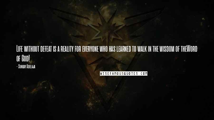 Sunday Adelaja Quotes: Life without defeat is a reality for everyone who has learned to walk in the wisdom of theWord of God!