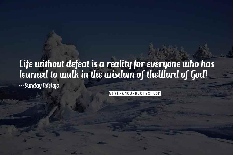 Sunday Adelaja Quotes: Life without defeat is a reality for everyone who has learned to walk in the wisdom of theWord of God!