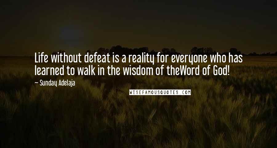 Sunday Adelaja Quotes: Life without defeat is a reality for everyone who has learned to walk in the wisdom of theWord of God!